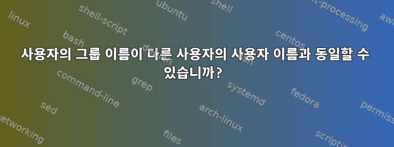 사용자의 그룹 이름이 다른 사용자의 사용자 이름과 동일할 수 있습니까?