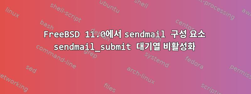 FreeBSD 11.0에서 sendmail 구성 요소 sendmail_submit 대기열 비활성화