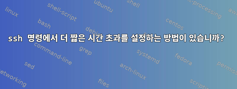 ssh 명령에서 더 짧은 시간 초과를 설정하는 방법이 있습니까?