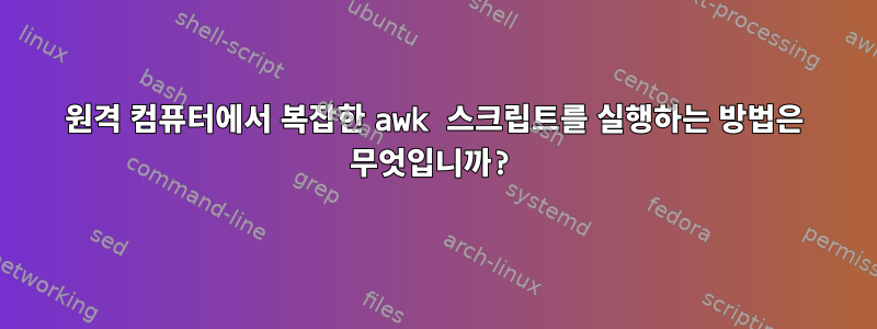 원격 컴퓨터에서 복잡한 awk 스크립트를 실행하는 방법은 무엇입니까?