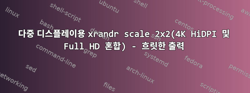 다중 디스플레이용 xrandr scale 2x2(4K HiDPI 및 Full HD 혼합) - 흐릿한 출력