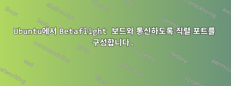 Ubuntu에서 Betaflight 보드와 통신하도록 직렬 포트를 구성합니다.