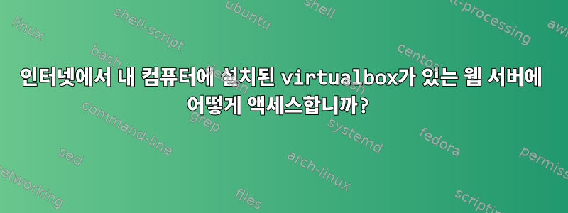 인터넷에서 내 컴퓨터에 설치된 virtualbox가 있는 웹 서버에 어떻게 액세스합니까?