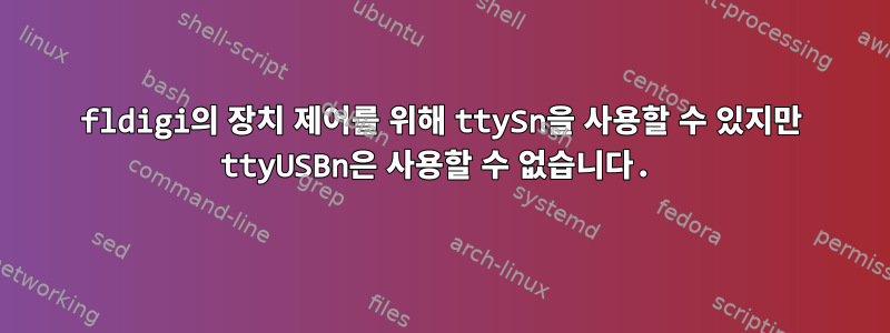 fldigi의 장치 제어를 위해 ttySn을 사용할 수 있지만 ttyUSBn은 사용할 수 없습니다.