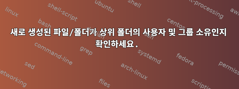 새로 생성된 파일/폴더가 상위 폴더의 사용자 및 그룹 소유인지 확인하세요.