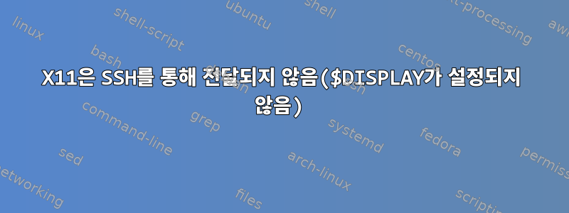 X11은 SSH를 통해 전달되지 않음($DISPLAY가 설정되지 않음)