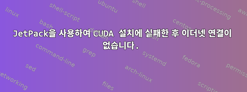 JetPack을 사용하여 CUDA 설치에 실패한 후 이더넷 연결이 없습니다.