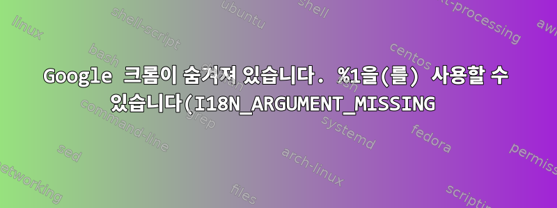 Google 크롬이 숨겨져 있습니다. %1을(를) 사용할 수 있습니다(I18N_ARGUMENT_MISSING