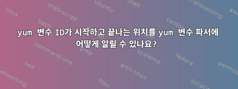 yum 변수 ID가 시작하고 끝나는 위치를 yum 변수 파서에 어떻게 알릴 수 있나요?