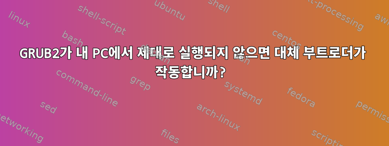 GRUB2가 내 PC에서 제대로 실행되지 않으면 대체 부트로더가 작동합니까?