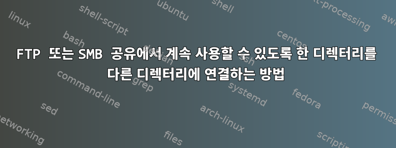 FTP 또는 SMB 공유에서 계속 사용할 수 있도록 한 디렉터리를 다른 디렉터리에 연결하는 방법