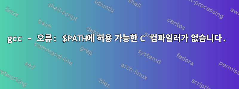 gcc - 오류: $PATH에 허용 가능한 C 컴파일러가 없습니다.