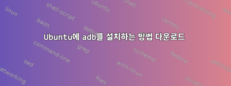 Ubuntu에 adb를 설치하는 방법 다운로드