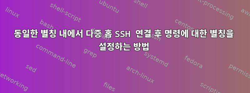 동일한 별칭 내에서 다중 홉 SSH 연결 후 명령에 대한 별칭을 설정하는 방법