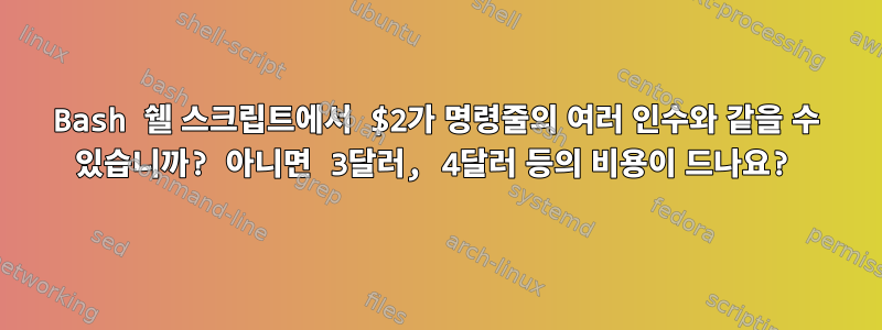 Bash 쉘 스크립트에서 $2가 명령줄의 여러 인수와 같을 수 있습니까? 아니면 3달러, 4달러 등의 비용이 드나요?