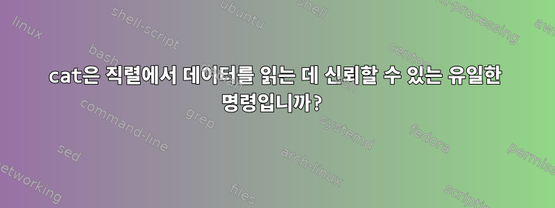 cat은 직렬에서 데이터를 읽는 데 신뢰할 수 있는 유일한 명령입니까?