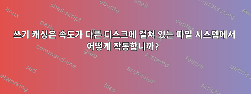 쓰기 캐싱은 속도가 다른 디스크에 걸쳐 있는 파일 시스템에서 어떻게 작동합니까?