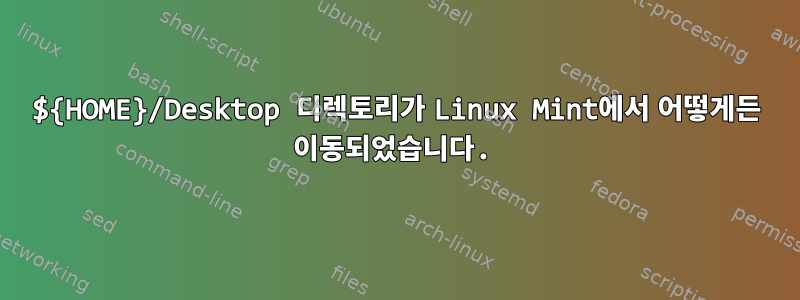 ${HOME}/Desktop 디렉토리가 Linux Mint에서 어떻게든 이동되었습니다.