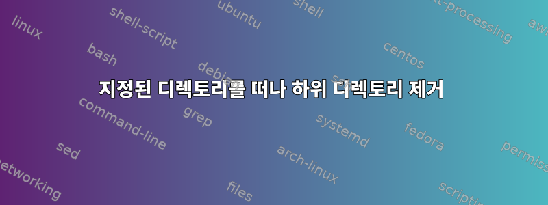 지정된 디렉토리를 떠나 하위 디렉토리 제거