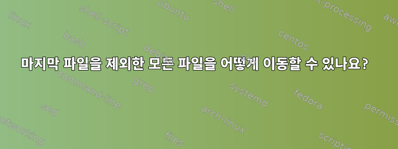 마지막 파일을 제외한 모든 파일을 어떻게 이동할 수 있나요?