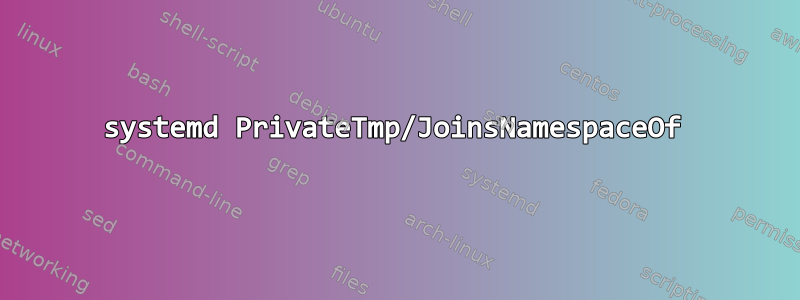 systemd PrivateTmp/JoinsNamespaceOf