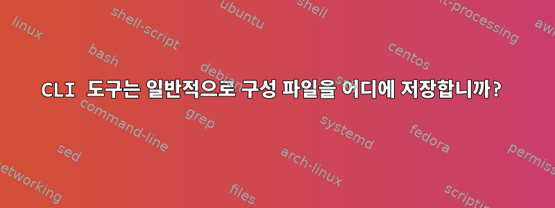 CLI 도구는 일반적으로 구성 파일을 어디에 저장합니까?