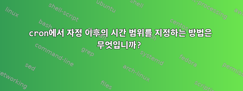 cron에서 자정 이후의 시간 범위를 지정하는 방법은 무엇입니까?