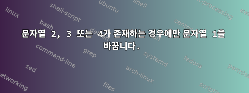 문자열 2, 3 또는 4가 존재하는 경우에만 문자열 1을 바꿉니다.