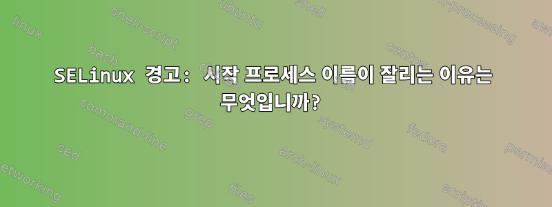 SELinux 경고: 시작 프로세스 이름이 잘리는 이유는 무엇입니까?