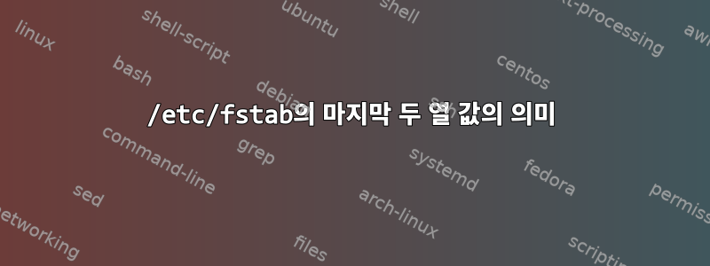 /etc/fstab의 마지막 두 열 값의 의미