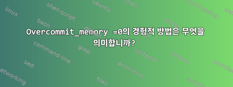 Overcommit_memory =0의 경험적 방법은 무엇을 의미합니까?