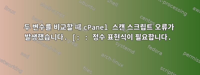 두 변수를 비교할 때 cPanel 스캔 스크립트 오류가 발생했습니다. [: : 정수 표현식이 필요합니다.