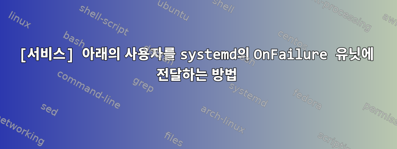 [서비스] 아래의 사용자를 systemd의 OnFailure 유닛에 전달하는 방법