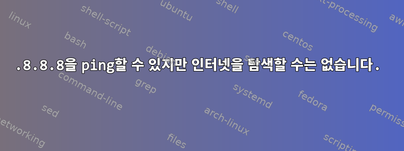 8.8.8.8을 ping할 수 있지만 인터넷을 탐색할 수는 없습니다.