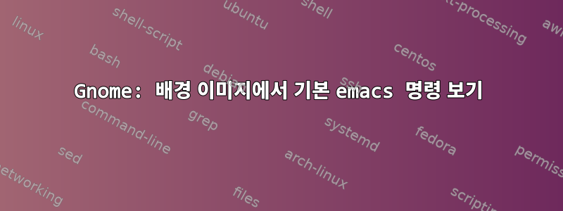 Gnome: 배경 이미지에서 기본 emacs 명령 보기