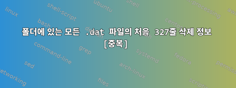 폴더에 있는 모든 .dat 파일의 처음 327줄 삭제 정보 [중복]