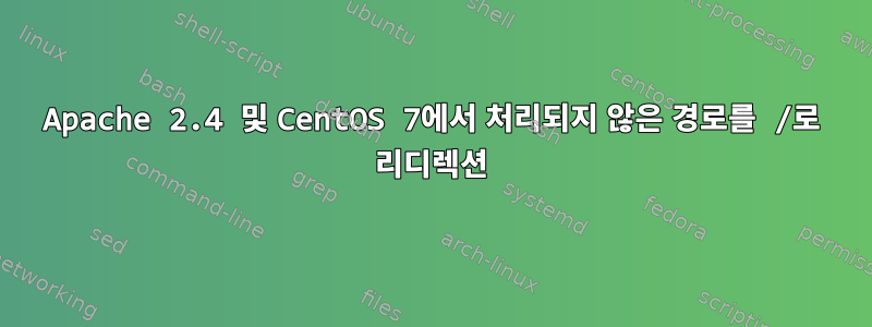 Apache 2.4 및 CentOS 7에서 처리되지 않은 경로를 /로 리디렉션