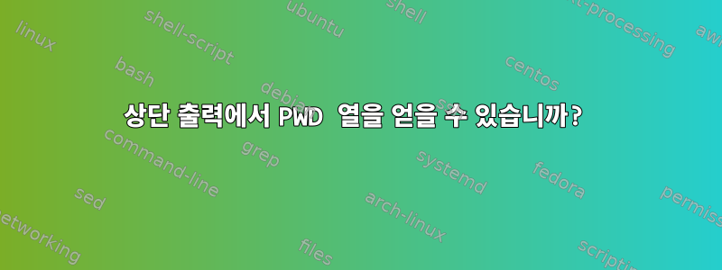 상단 출력에서 ​​PWD 열을 얻을 수 있습니까?