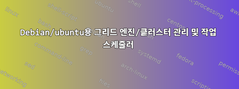 Debian/ubuntu용 그리드 엔진/클러스터 관리 및 작업 스케줄러