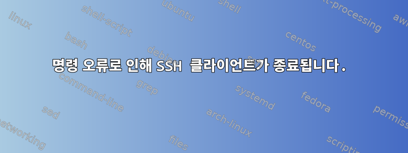 명령 오류로 인해 SSH 클라이언트가 종료됩니다.