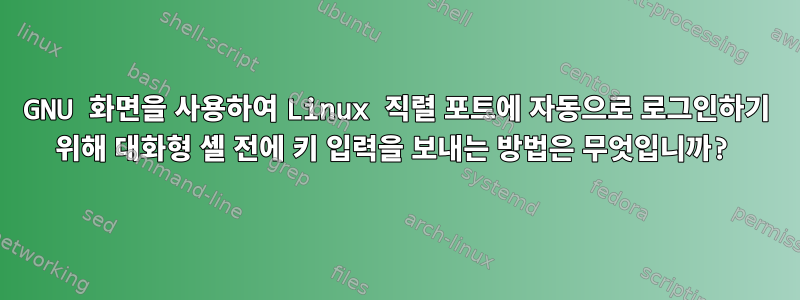 GNU 화면을 사용하여 Linux 직렬 포트에 자동으로 로그인하기 위해 대화형 셸 전에 키 입력을 보내는 방법은 무엇입니까?