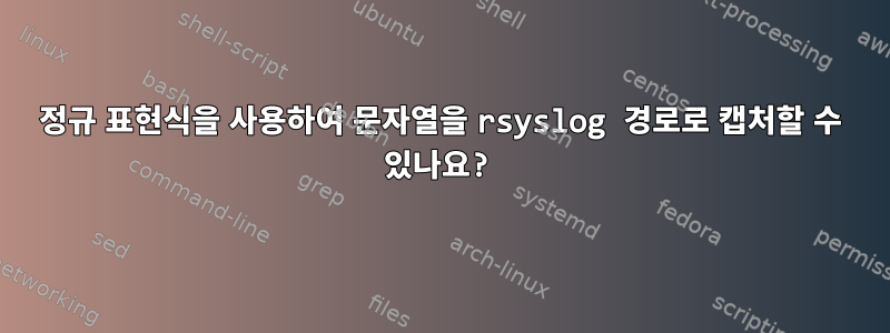 정규 표현식을 사용하여 문자열을 rsyslog 경로로 캡처할 수 있나요?