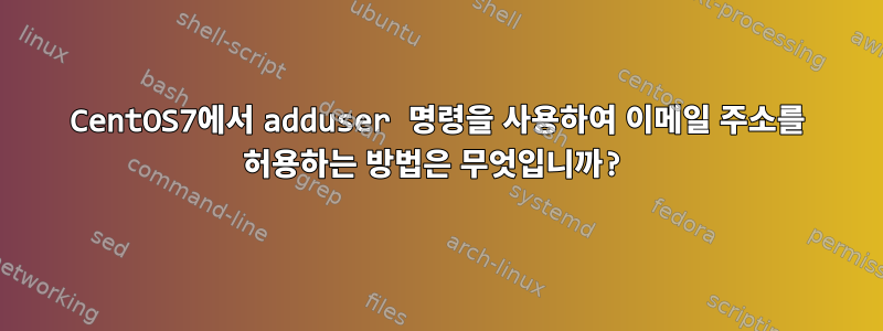 CentOS7에서 adduser 명령을 사용하여 이메일 주소를 허용하는 방법은 무엇입니까?