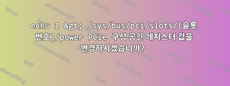 echo 1 &gt; /sys/bus/pci/slots/[슬롯 번호]/power PCIe 구성 공간 레지스터 값을 변경하시겠습니까?