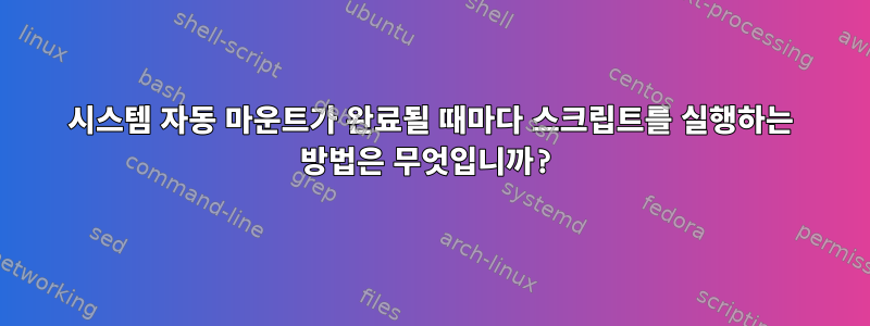 시스템 자동 마운트가 완료될 때마다 스크립트를 실행하는 방법은 무엇입니까?