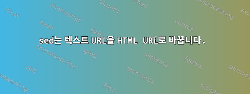 sed는 텍스트 URL을 HTML URL로 바꿉니다.