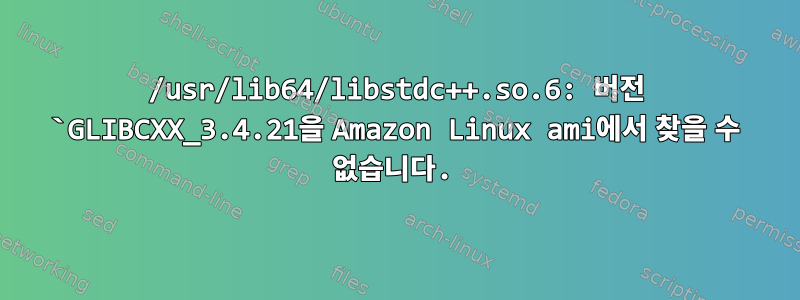 /usr/lib64/libstdc++.so.6: 버전 `GLIBCXX_3.4.21을 Amazon Linux ami에서 찾을 수 없습니다.