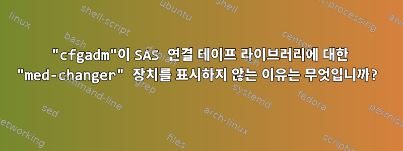 "cfgadm"이 SAS 연결 테이프 라이브러리에 대한 "med-changer" 장치를 표시하지 않는 이유는 무엇입니까?