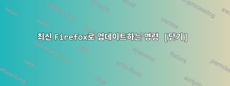 최신 Firefox로 업데이트하는 명령 [닫기]