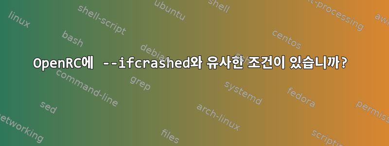 OpenRC에 --ifcrashed와 유사한 조건이 있습니까?